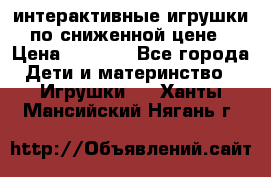 интерактивные игрушки по сниженной цене › Цена ­ 1 690 - Все города Дети и материнство » Игрушки   . Ханты-Мансийский,Нягань г.